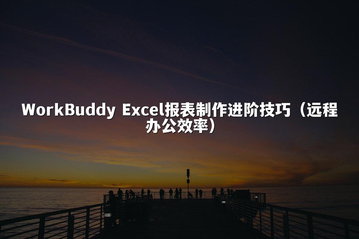 WorkBuddy Excel报表制作进阶技巧(远程办公效率)