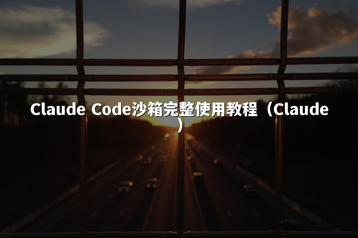 Claude Code沙箱完整使用教程（Claude）