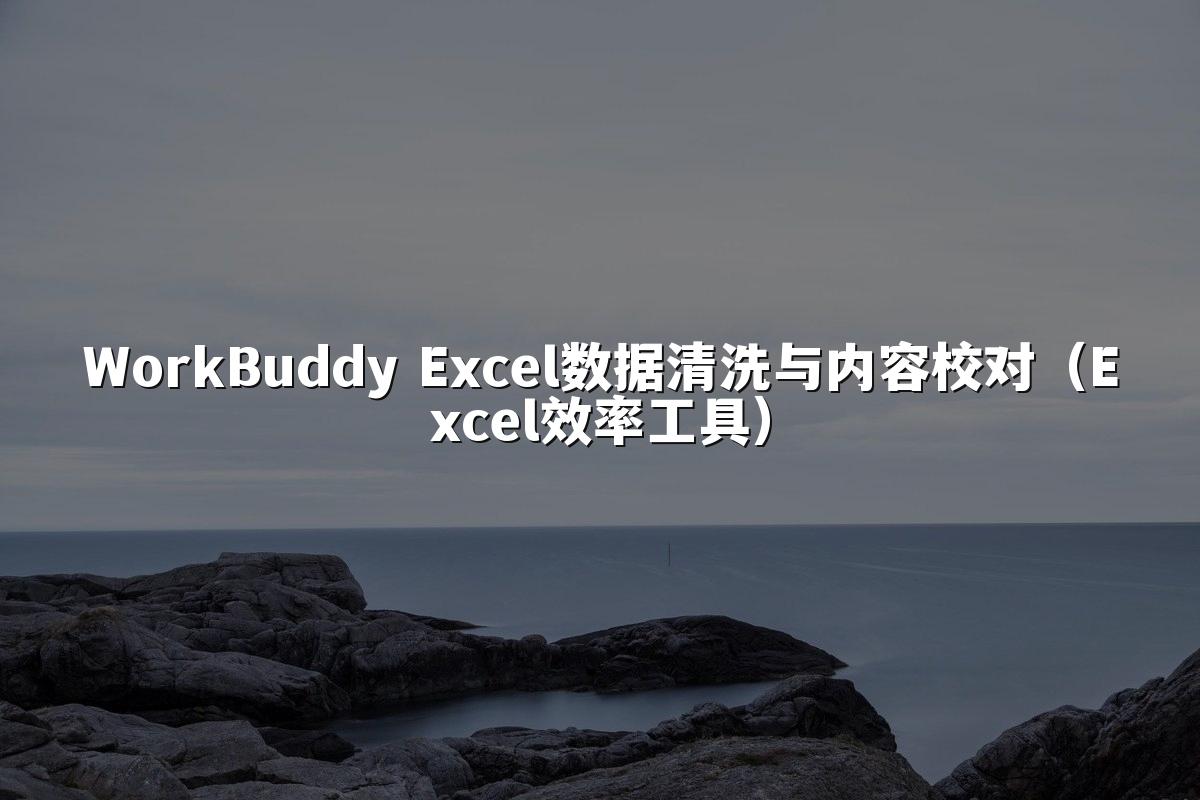 WorkBuddy Excel数据清洗与内容校对（Excel效率工具）