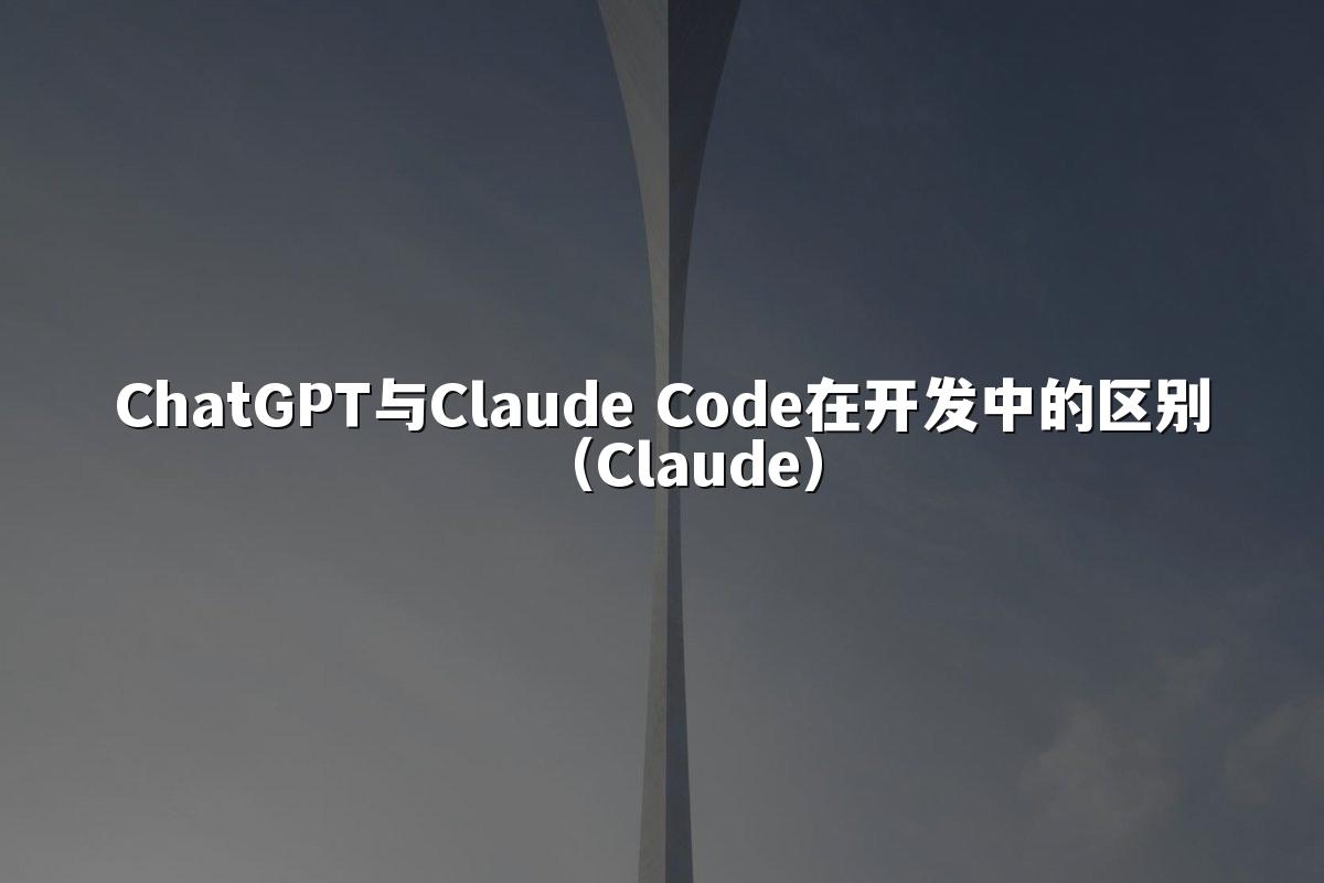 ChatGPT与Claude Code在开发中的区别(Claude)