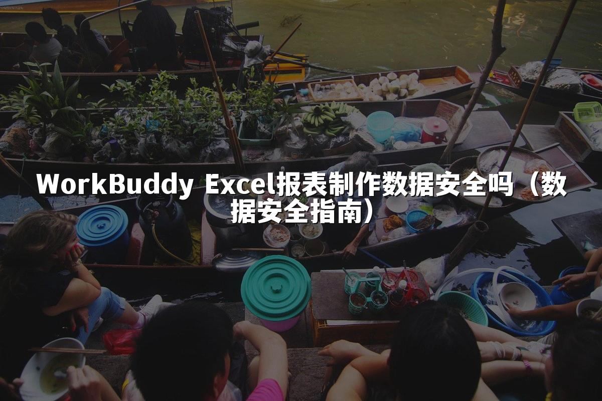 WorkBuddy Excel报表制作数据安全吗(数据安全指南)