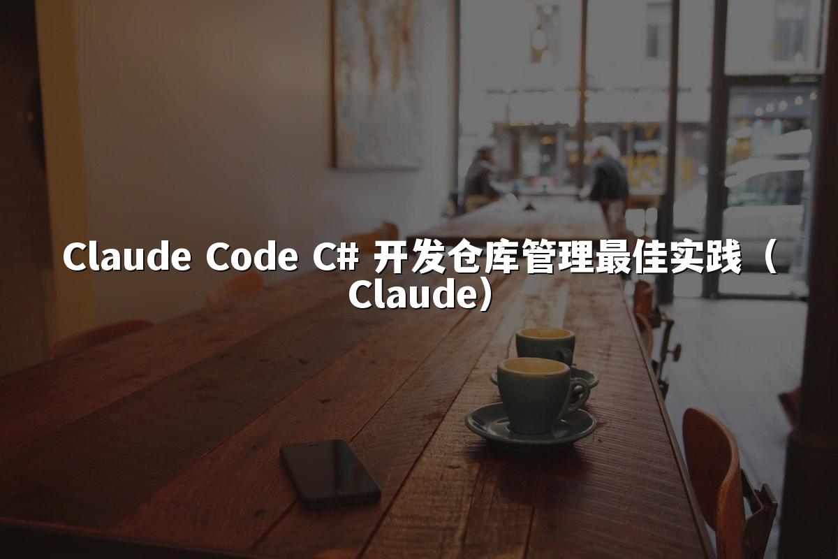 Claude Code C# 开发仓库管理最佳实践（Claude）
