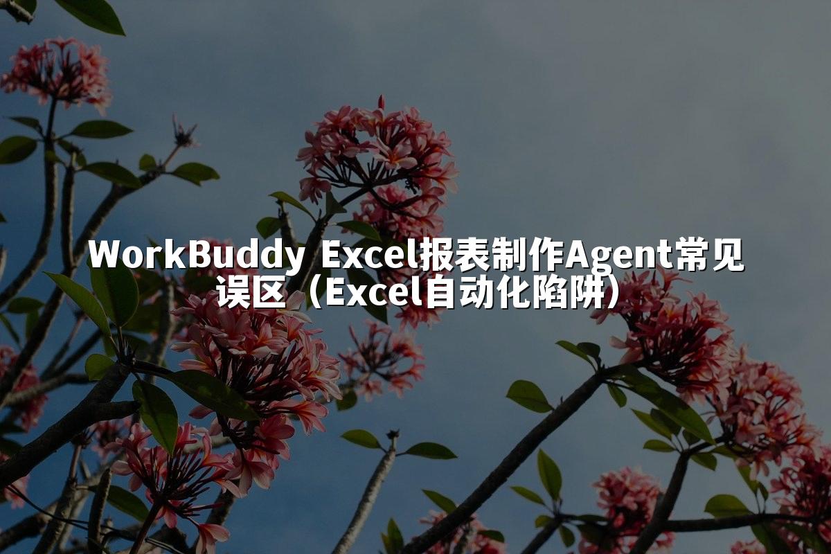 WorkBuddy Excel报表制作Agent常见误区（Excel自动化陷阱）