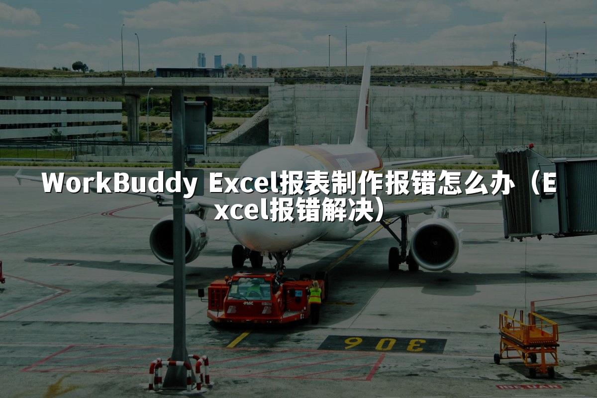 WorkBuddy Excel报表制作报错怎么办(Excel报错解决)