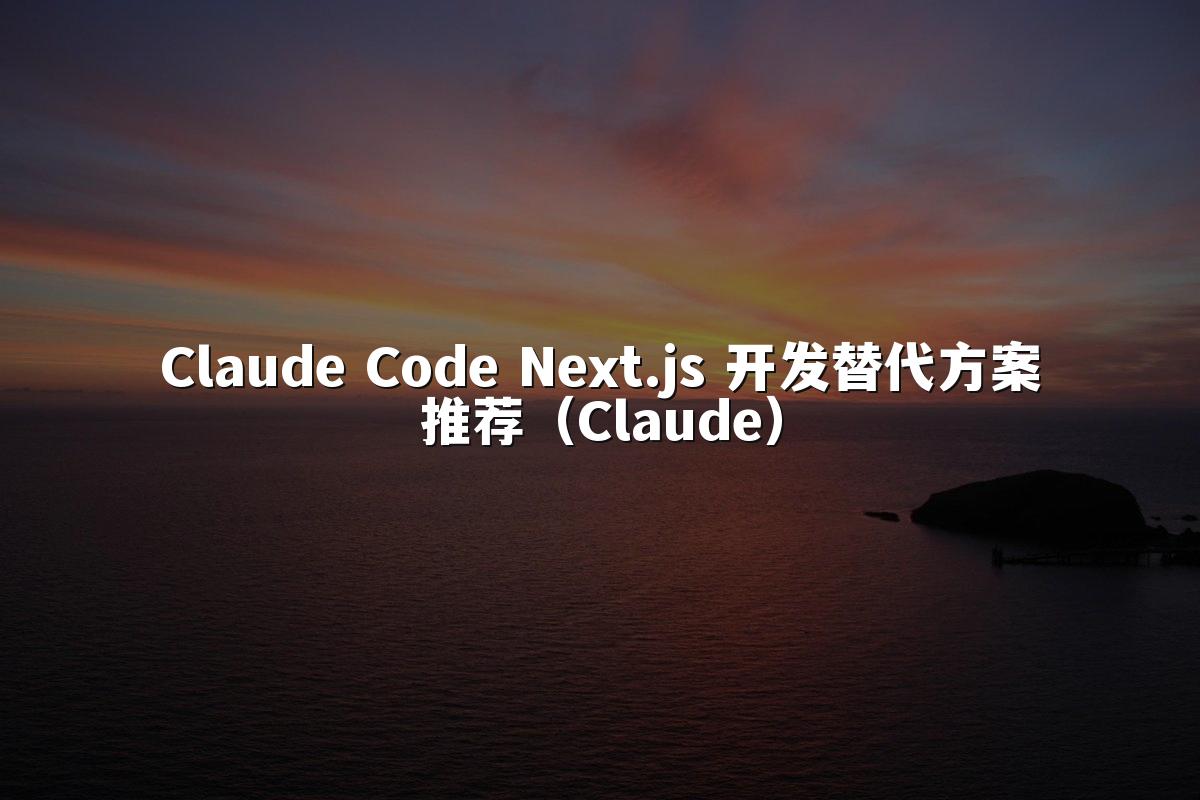 Claude Code Next.js 开发替代方案推荐（Claude）