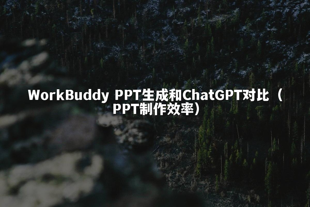 WorkBuddy PPT生成和ChatGPT对比（PPT制作效率）