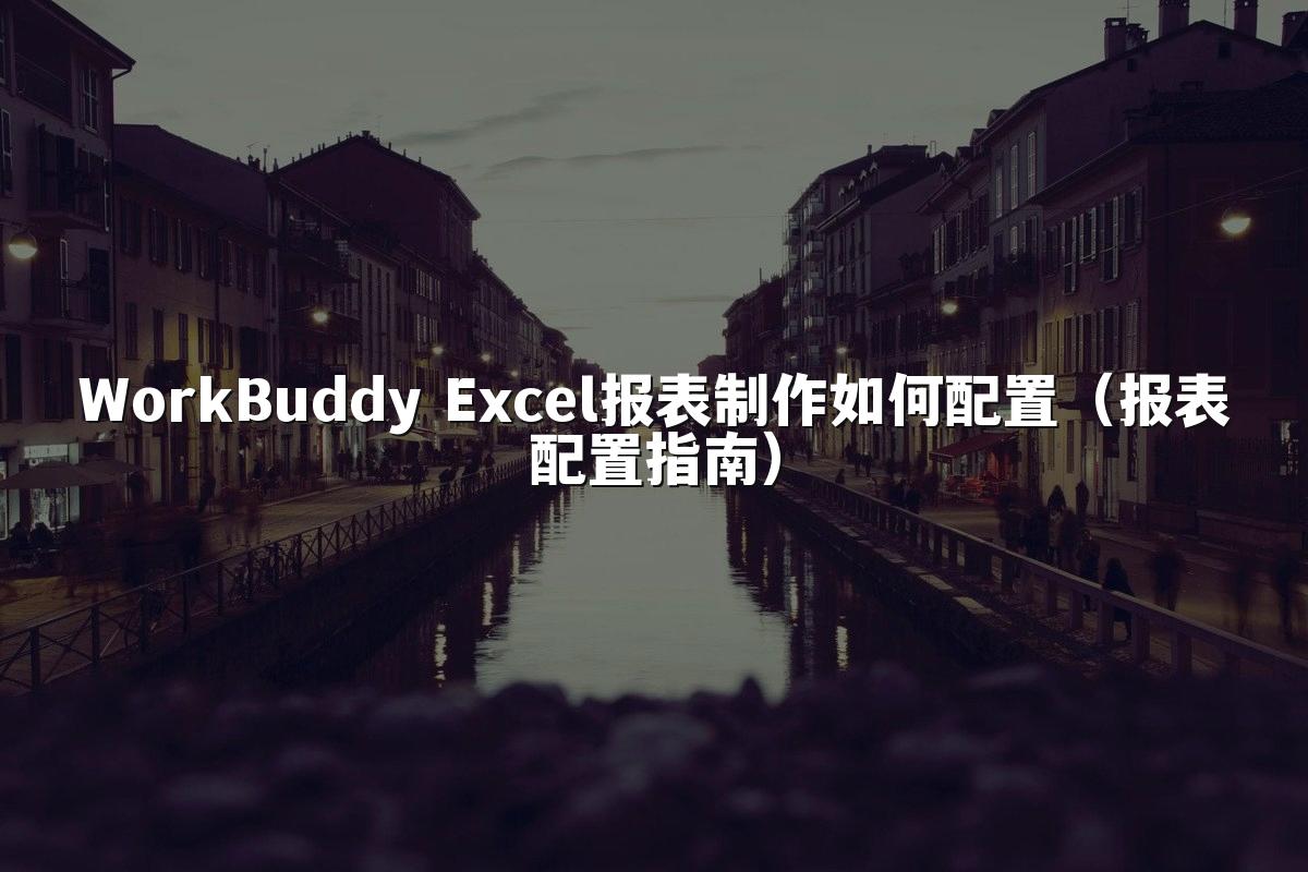 WorkBuddy Excel报表制作如何配置(报表配置指南)