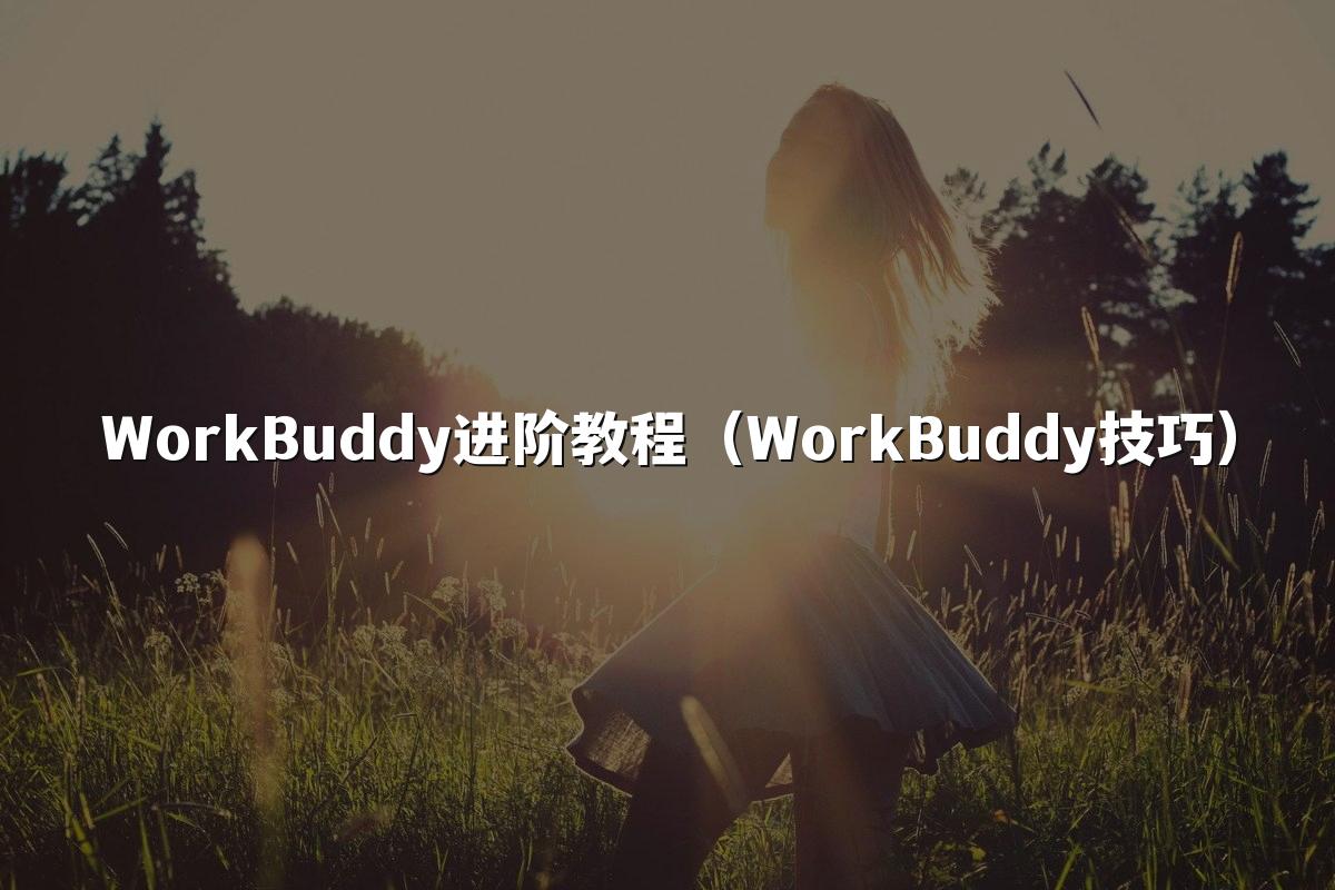 WorkBuddy进阶教程（WorkBuddy技巧）