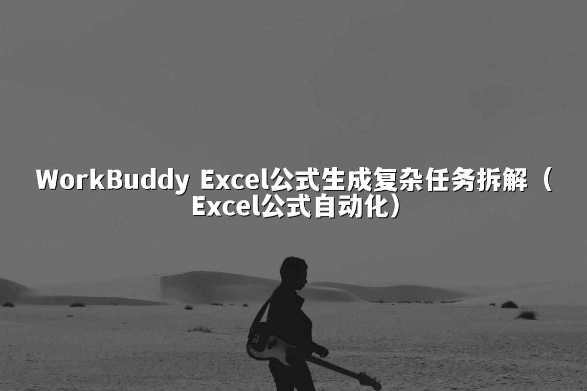 WorkBuddy Excel公式生成复杂任务拆解（Excel公式自动化）