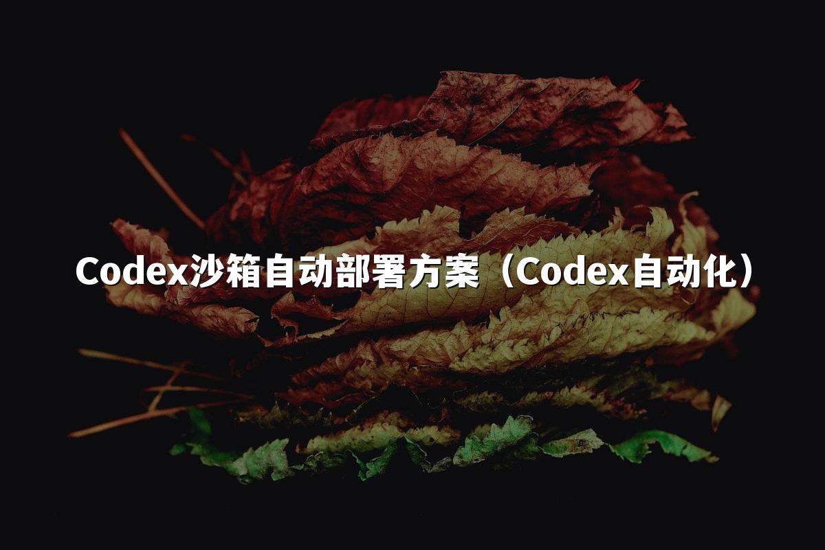 Codex沙箱自动部署方案(Codex自动化)