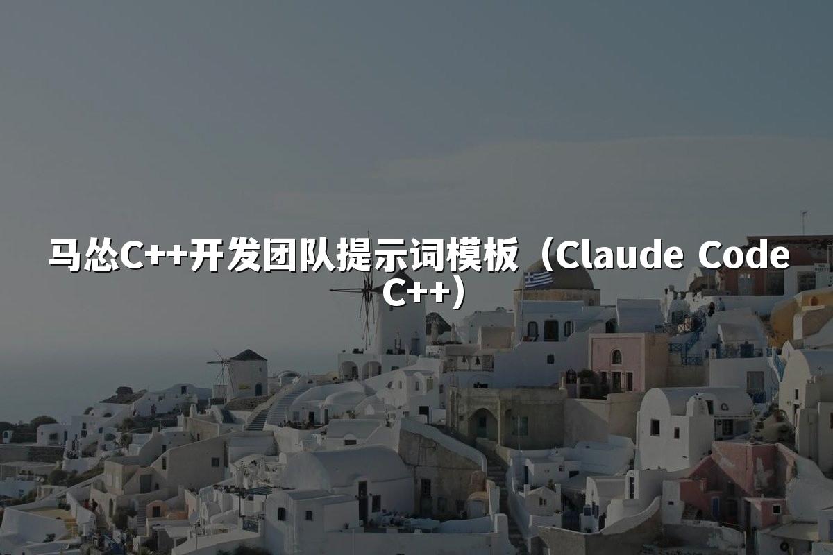 马怂C++开发团队提示词模板（Claude Code C++）