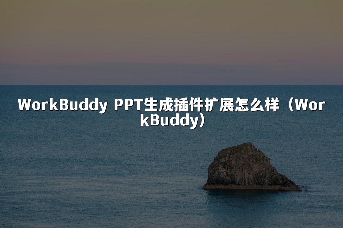 WorkBuddy PPT生成插件扩展怎么样(WorkBuddy)