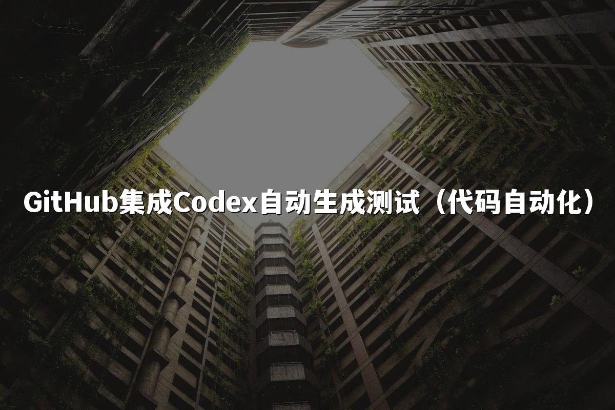 GitHub集成Codex自动生成测试(代码自动化)
