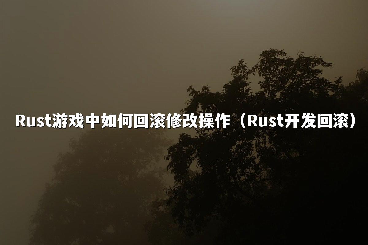 Rust游戏中如何回滚修改操作(Rust开发回滚)