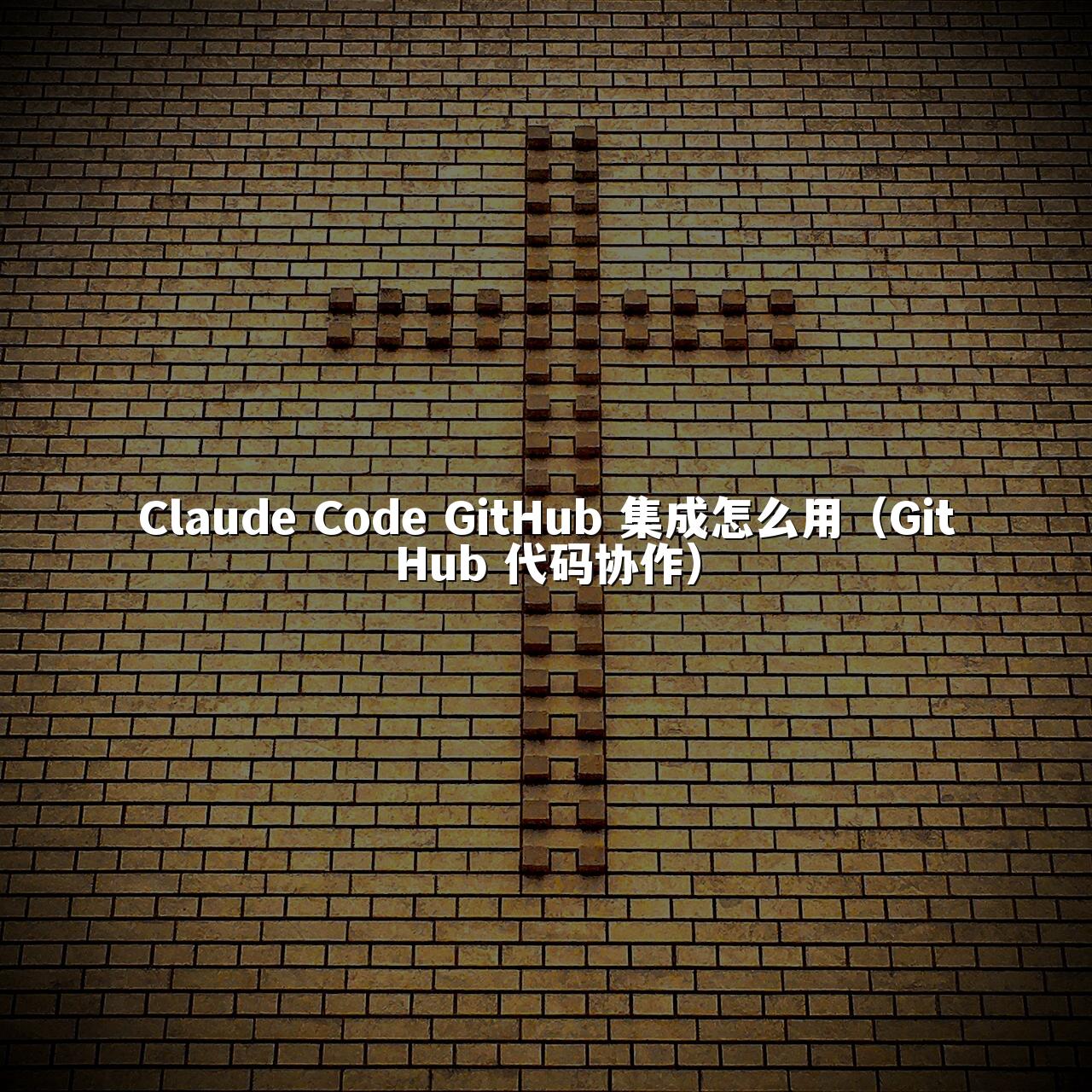 Claude Code GitHub 集成怎么用（GitHub 代码协作）