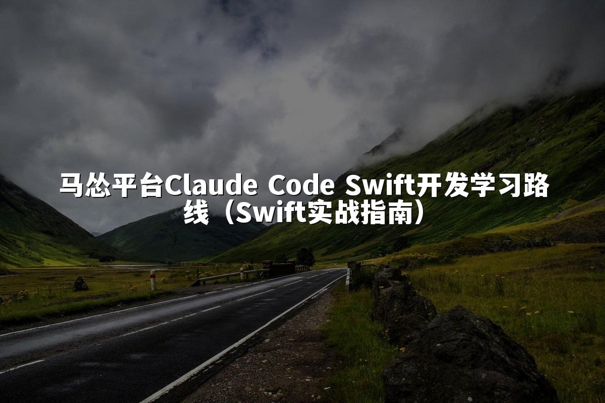 马怂平台Claude Code Swift开发学习路线（Swift实战指南）