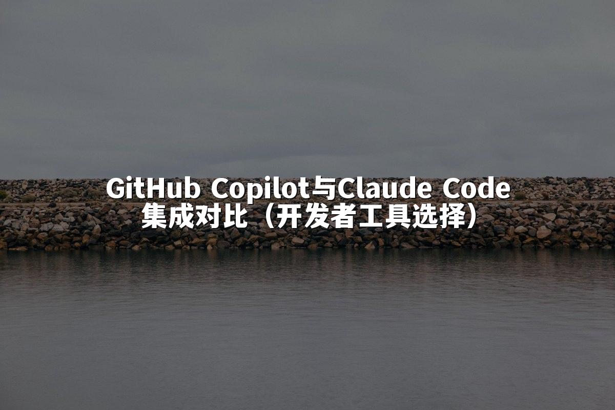 GitHub Copilot与Claude Code集成对比（开发者工具选择）