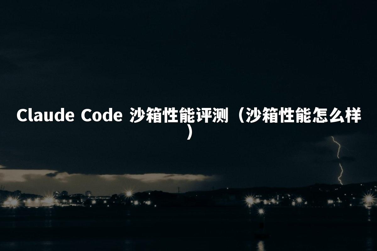 Claude Code 沙箱性能评测（沙箱性能怎么样）