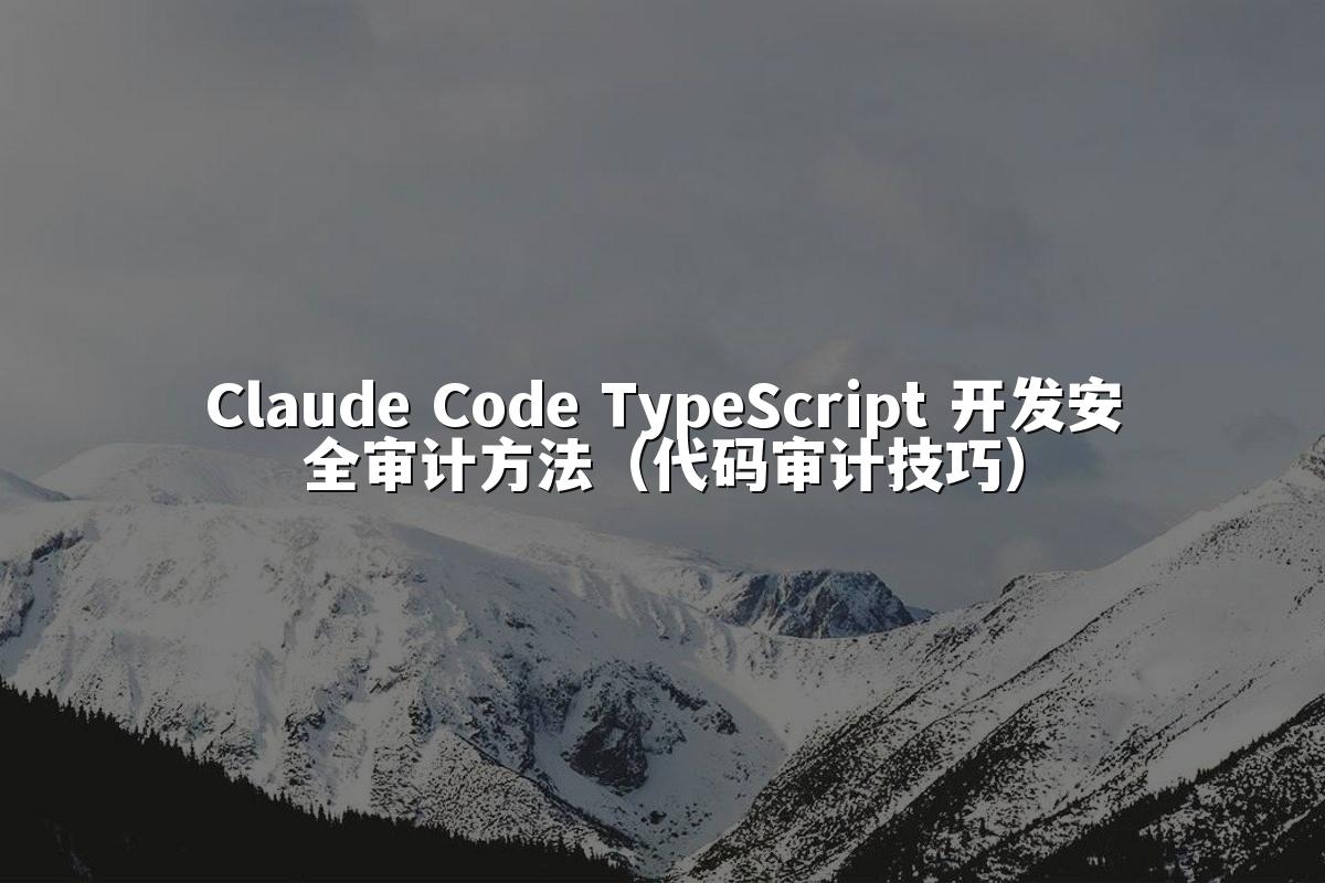 Claude Code TypeScript 开发安全审计方法(代码审计技巧)
