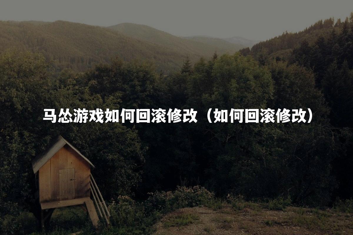 马怂游戏如何回滚修改(如何回滚修改)