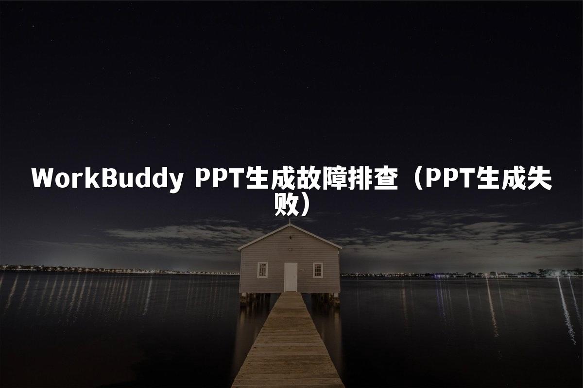 WorkBuddy PPT生成故障排查(PPT生成失败)