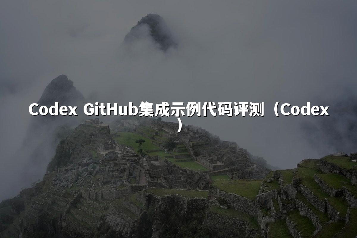 Codex GitHub集成示例代码评测（Codex）