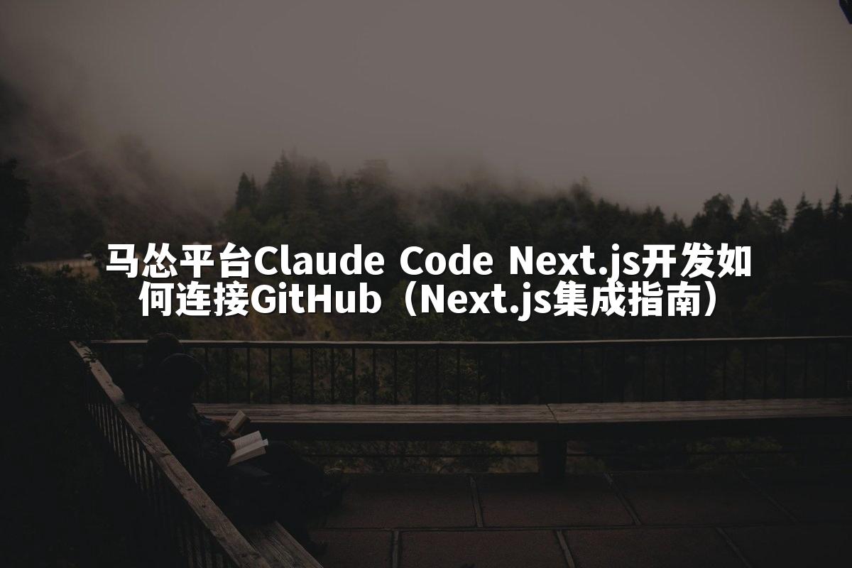 马怂平台Claude Code Next.js开发如何连接GitHub（Next.js集成指南）