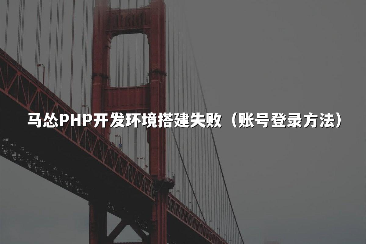 马怂PHP开发环境搭建失败(账号登录方法)