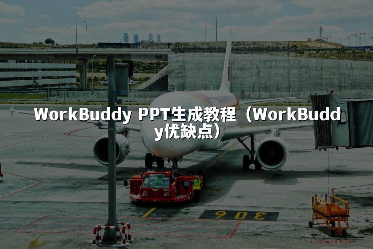 WorkBuddy PPT生成教程（WorkBuddy优缺点）