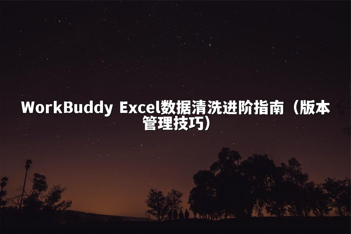 WorkBuddy Excel数据清洗进阶指南（版本管理技巧）