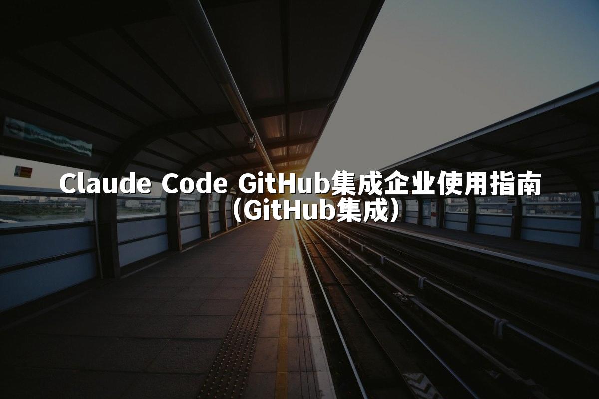 Claude Code GitHub集成企业使用指南（GitHub集成）