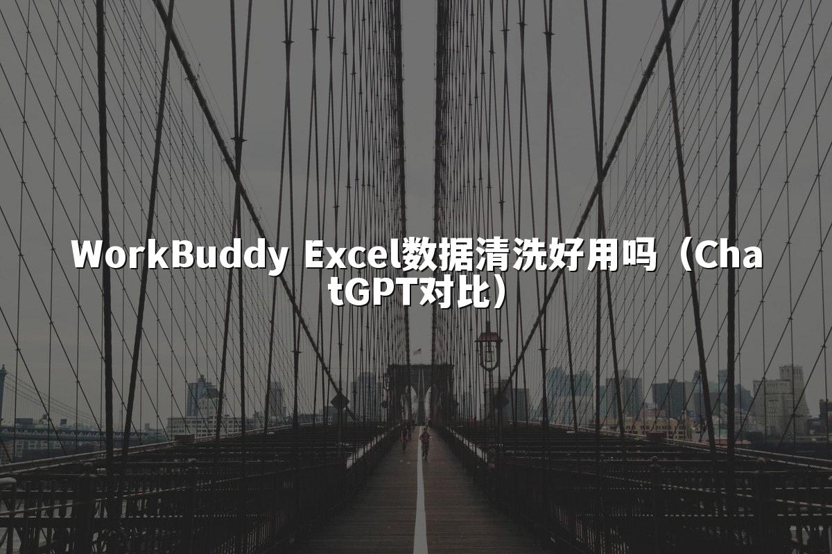 WorkBuddy Excel数据清洗好用吗（ChatGPT对比）
