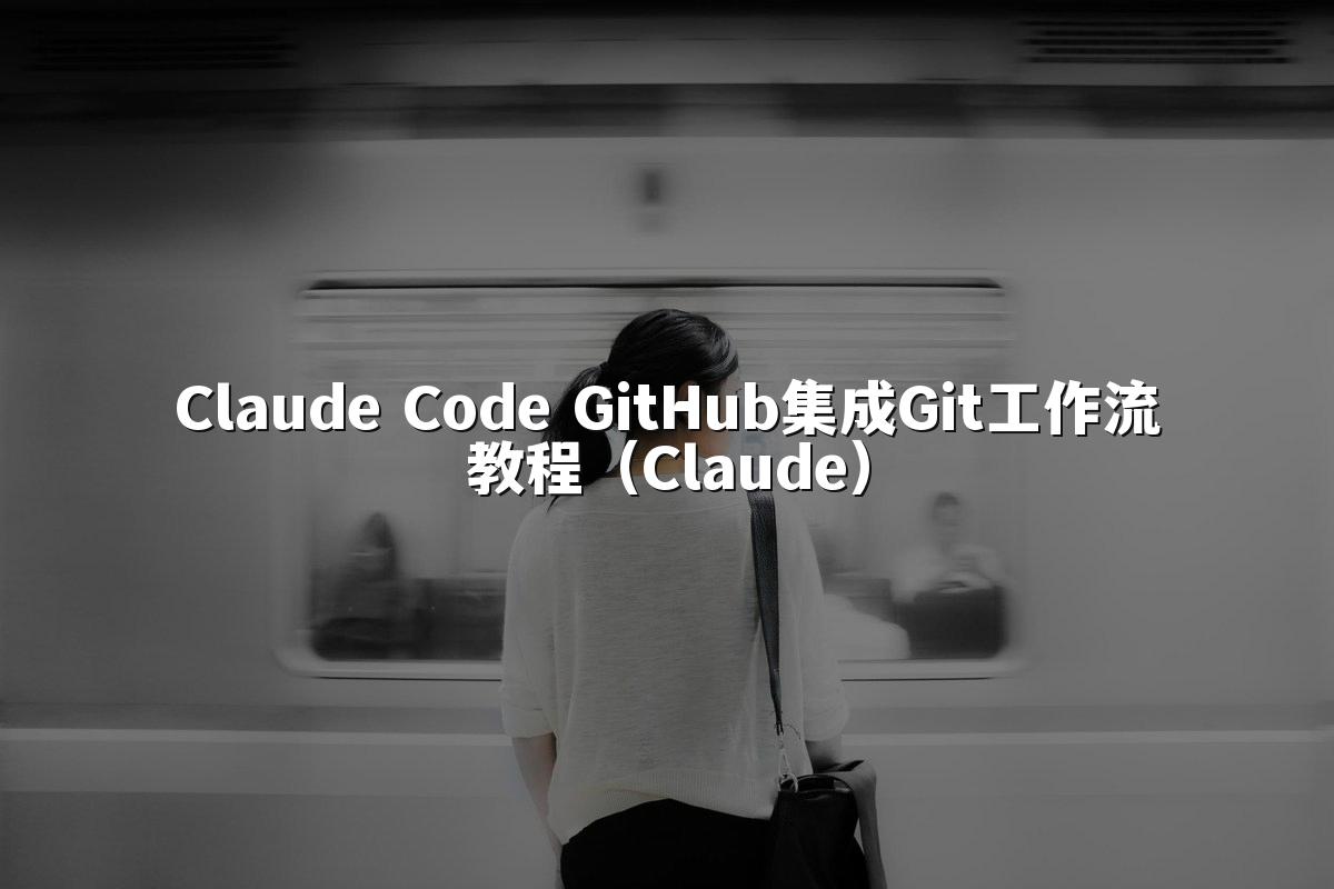 Claude Code GitHub集成Git工作流教程(Claude)