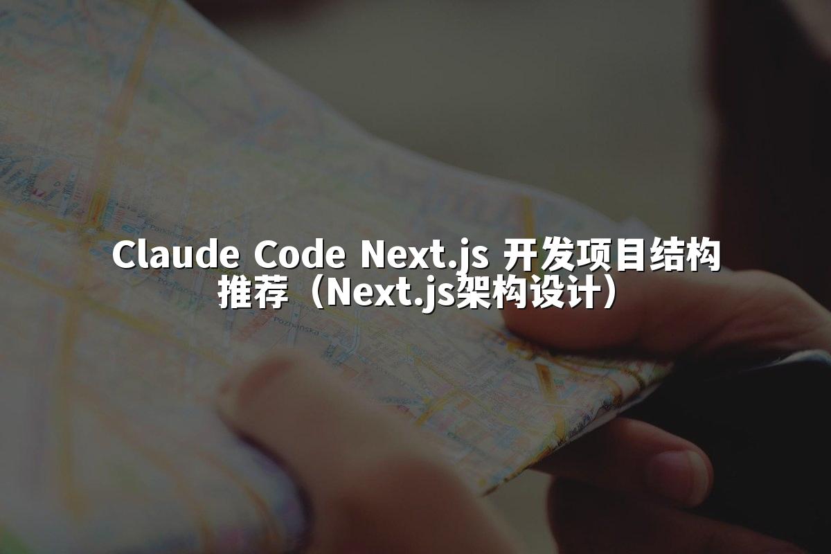 Claude Code Next.js 开发项目结构推荐（Next.js架构设计）