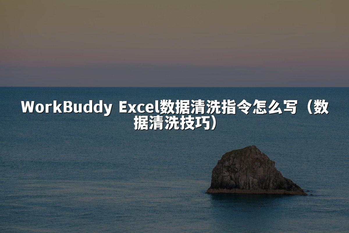WorkBuddy Excel数据清洗指令怎么写(数据清洗技巧)
