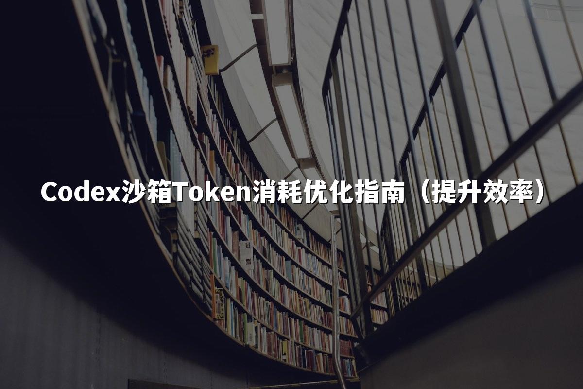 Codex沙箱Token消耗优化指南(提升效率)