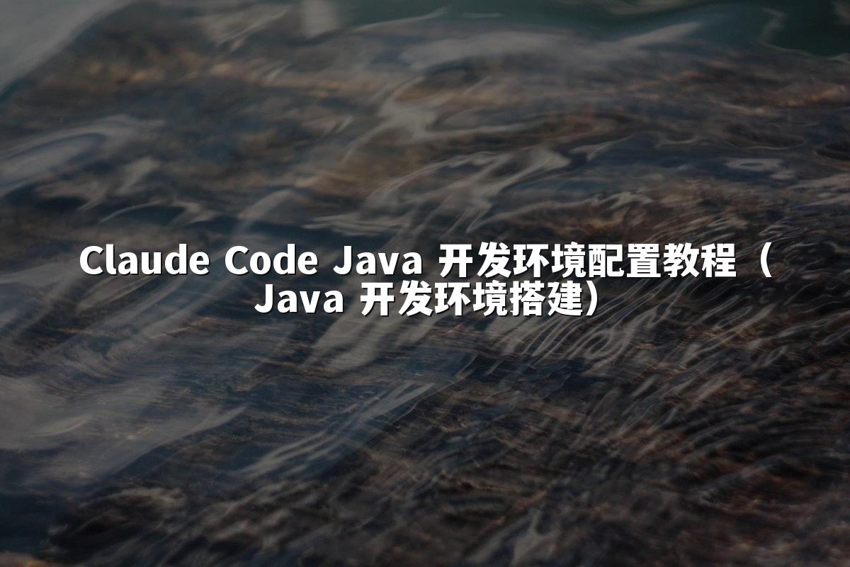 Claude Code Java 开发环境配置教程(Java 开发环境搭建)