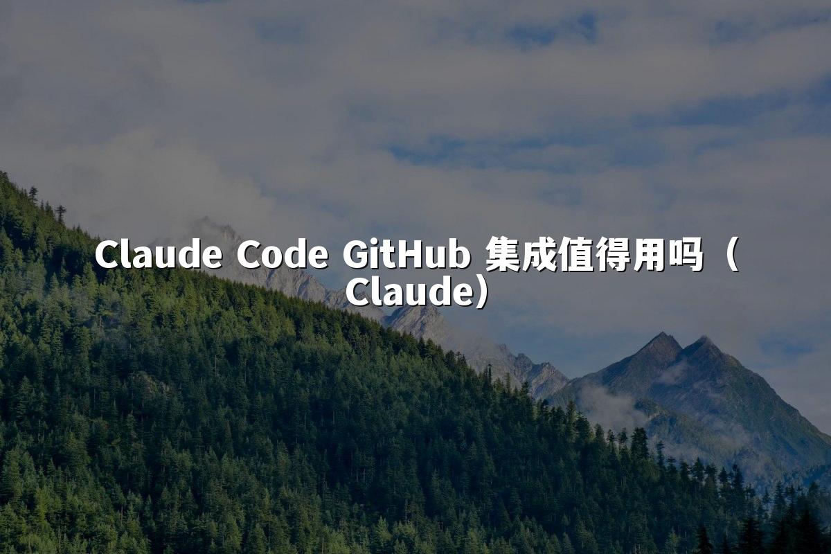 Claude Code GitHub 集成值得用吗（Claude）