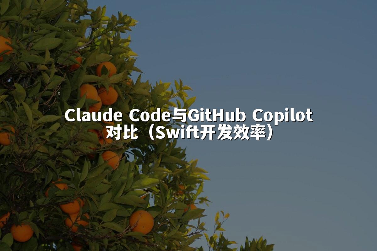 Claude Code与GitHub Copilot对比（Swift开发效率）
