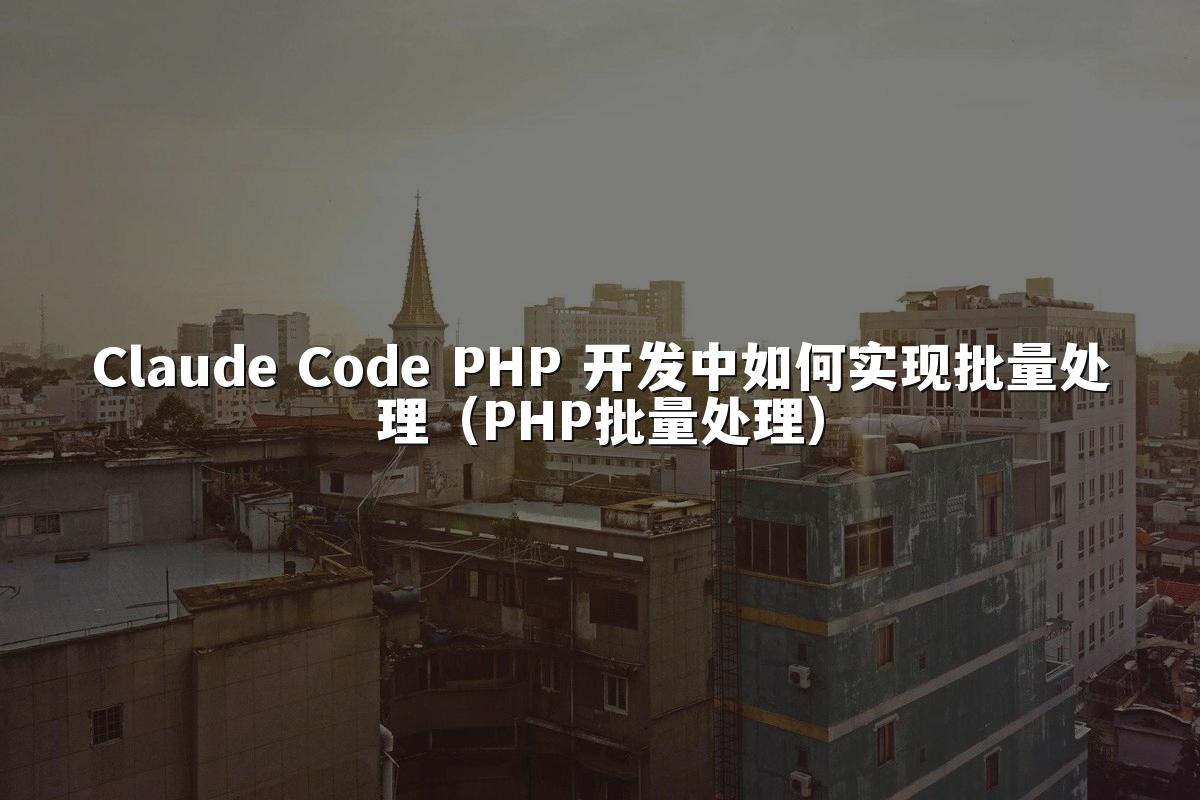Claude Code PHP 开发中如何实现批量处理（PHP批量处理）