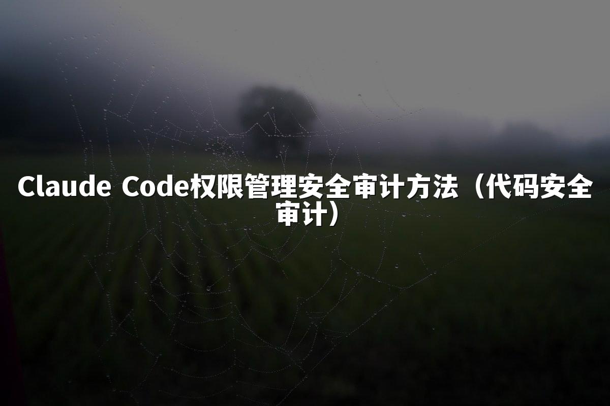 Claude Code权限管理安全审计方法(代码安全审计)