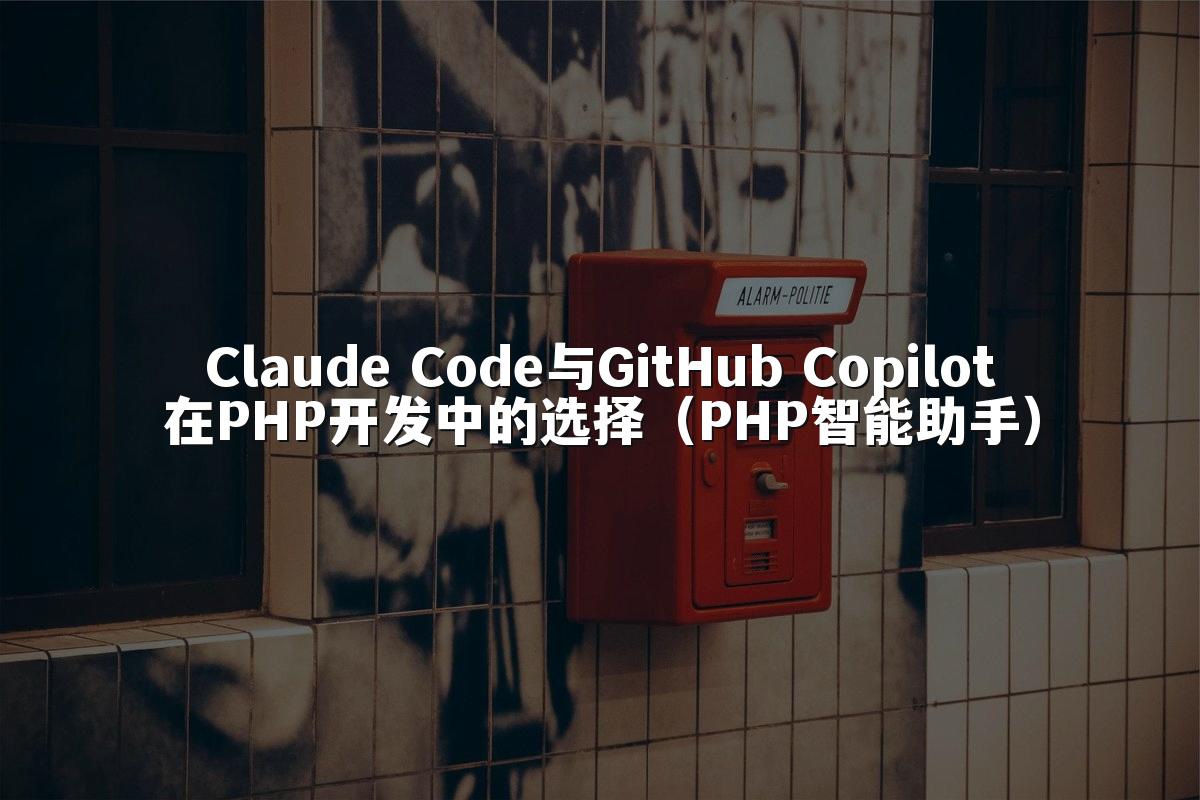 Claude Code与GitHub Copilot在PHP开发中的选择(PHP智能助手)