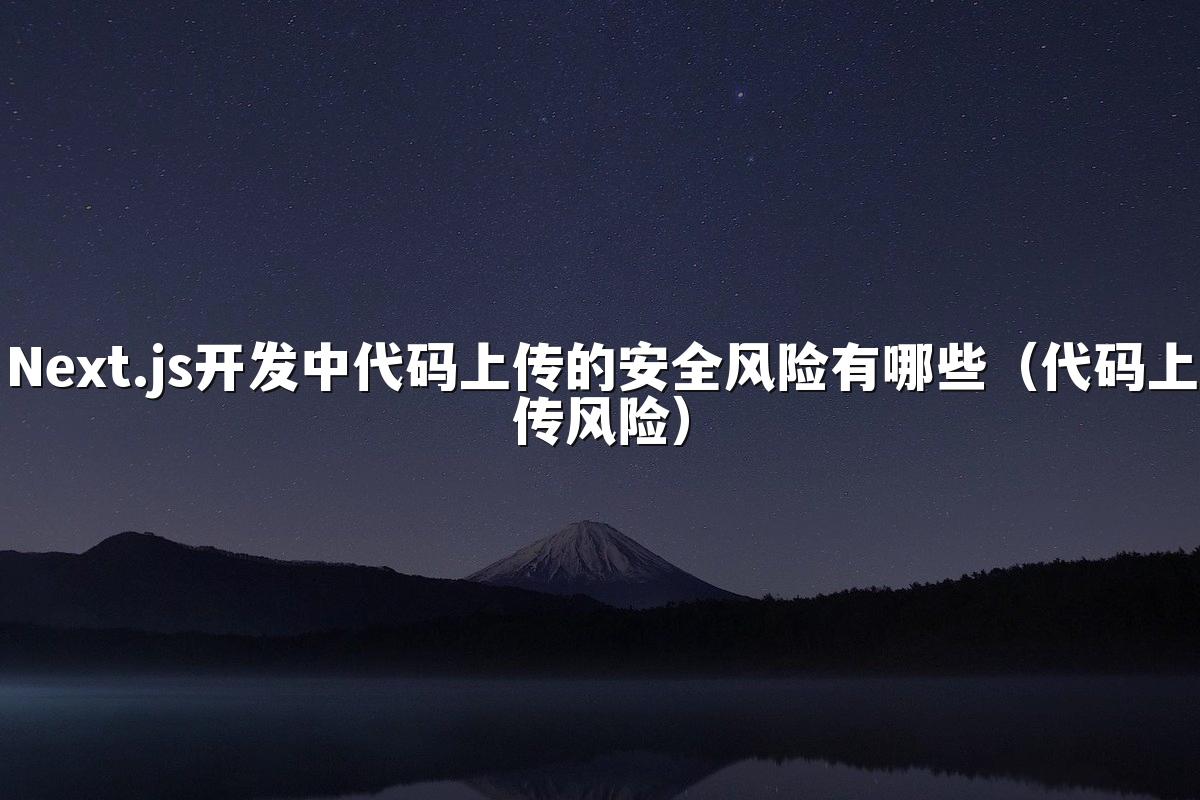 Next.js开发中代码上传的安全风险有哪些(代码上传风险)