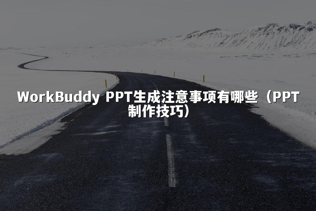 WorkBuddy PPT生成注意事项有哪些（PPT制作技巧）