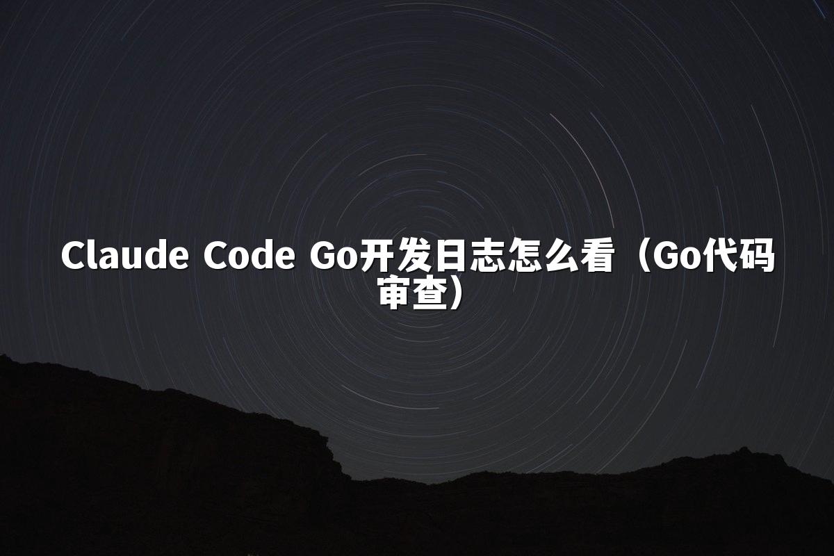 Claude Code Go开发日志怎么看(Go代码审查)