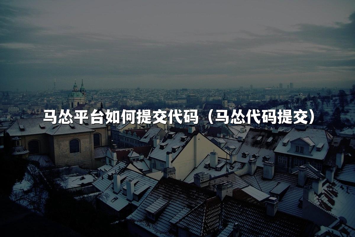 马怂平台如何提交代码(马怂代码提交)