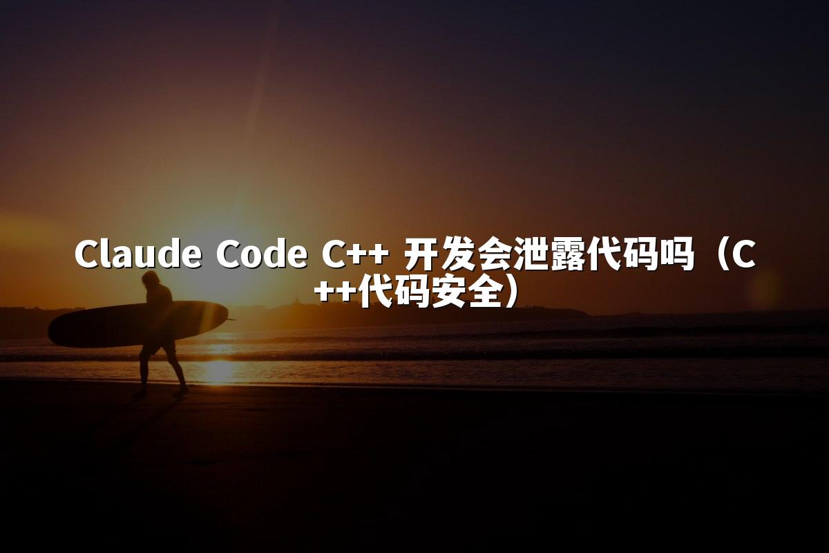Claude Code C++ 开发会泄露代码吗(C++代码安全)