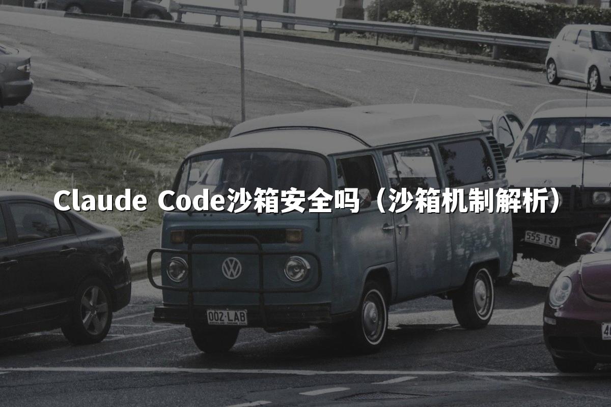 Claude Code沙箱安全吗（沙箱机制解析）