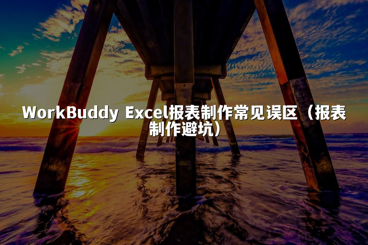 WorkBuddy Excel报表制作常见误区（报表制作避坑）