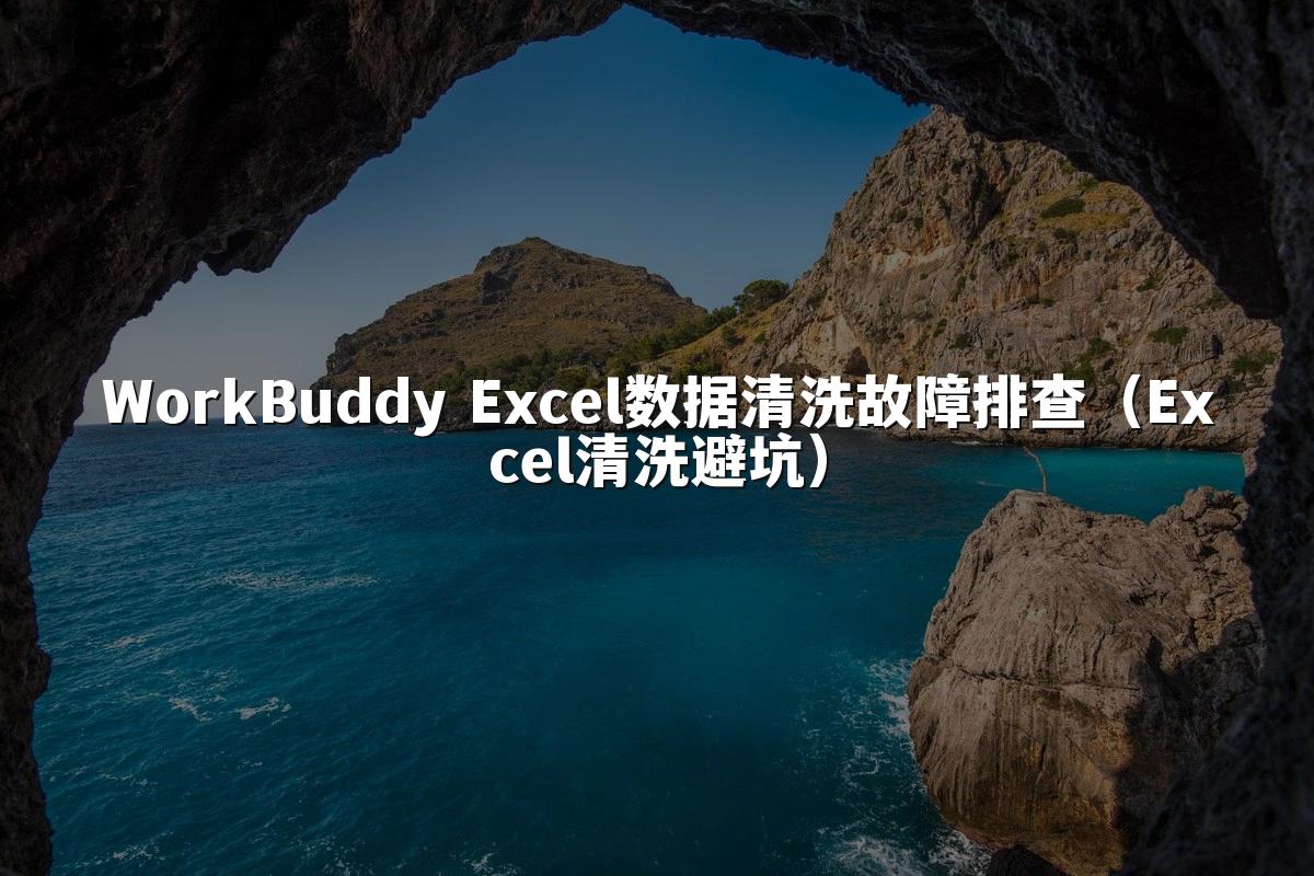 WorkBuddy Excel数据清洗故障排查（Excel清洗避坑）